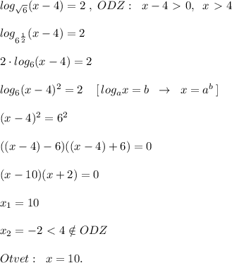 log_{\sqrt6}(x-4)=2\; ,\; ODZ:\; \; x-4\ \textgreater \ 0,\; \; x\ \textgreater \ 4\\\\log_{6^{\frac{1}{2}}}(x-4)=2\\\\2\cdot log_6(x-4)=2\\\\log_6(x-4)^2=2\; \; \; \; [\, log_{a}x=b\; \; \to \; \; x=a^{b}\, ]\\\\(x-4)^2=6^2\\\\((x-4)-6)((x-4)+6)=0\\\\(x-10)(x+2)=0\\\\x_1=10\\\\x_2=-2\ \textless \ 4\notin ODZ\\\\Otvet:\; \; x=10.