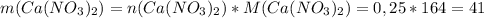 m(Ca(NO_3)_2)=n(Ca(NO_3)_2)*M(Ca(NO_3)_2)=0,25*164=41