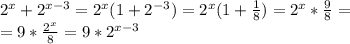 2^{x} + 2^{x-3} = 2^{x}(1+2^{-3}) = 2^{x}(1 + \frac{1}{8}) = 2^{x} * \frac{9}{8} = \\ = 9 * \frac{2^{x}}{8} = 9*2^{x-3}