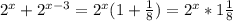 2^x+ 2^{x-3} =2^x(1+ \frac{1}{8} )=2^x*1 \frac{1}{8}