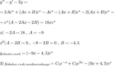 y''-y'-2y=\\\\=2Ae^{x}+(Ax+B)e^{x}-Ae^{x}-(Ax+B)e^{x}-2(Ax+B)e^{x}=\\\\=e^{x}(A-2Ax-2B)=18xe^{x}\\\\x|\, -2A=18\; ,\; A=-9\\\\x^0|\, A-2B=0\; ,\; -9-2B=0\; ,\; B=-4,5\\\\y_{chastn.resh}=(-9x-4,5)e^{x}\\\\3)\; y_{obshee\; resh.neodnorodnogo}=C_1e^{-x}+C_2e^{2x}-(9x+4,5)e^{x}