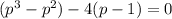 (p^3-p^2)-4(p-1)=0