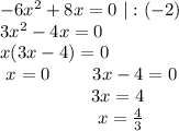 -6x^2+8x=0 ~|:(-2) \\ 3x^2-4x=0 \\ x(3x-4)=0 \\~~ x=0~~~~~~~3x-4=0 \\ ~~~~~~~~~~~~~~~~3x=4 \\ ~~~~~~~~~~~~~~~~~x= \frac{4}{3}