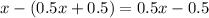 x - (0.5x+0.5) = 0.5x - 0.5