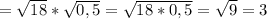 = \sqrt{18}* \sqrt{0,5}= \sqrt{18*0,5}= \sqrt{9}=3