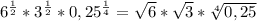 6^{ \frac{1}{2} }*3^{ \frac{1}{2} }*0,25^{ \frac{1}{4} } = \sqrt{6}* \sqrt{3}* \sqrt[4]{0,25}
