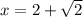 x=2+ \sqrt{2}