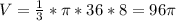 V= \frac{1}{3} * \pi *36*8=96 \pi