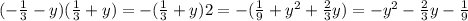 (- \frac{1}{3} -y)( \frac{1}{3} +y)=-(\frac{1}{3} +y)2=-( \frac{1}{9} +y^2+ \frac{2}{3} y)=-y^2- \frac{2}{3} y- \frac{1}{9}