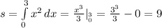 s= \int\limits^3_0 { x^{2} } \, dx = \frac{ x^{3} }{3} |__{0}^{3}}= \frac{3 ^{3} }{3} -0=9