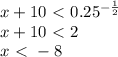 x+10 \ \textless \ 0.25^{ - \frac{1}{2} } \\ &#10;x+10 \ \textless \ 2 \\ &#10; x \ \textless \ - 8 \\