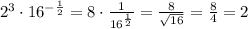 2^3 \cdot 16^{-\frac{1}{2}}=8 \cdot \frac{1}{16^{\frac{1}{2}}}= \frac{8}{ \sqrt{16} }=\frac{8}{4}=2