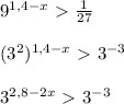 9 ^{1,4-x}\ \textgreater \ \frac{1}{27} \\ \\ (3 ^{2}) ^{1,4-x}\ \textgreater \ 3 ^{-3} \\ \\ 3 ^{2,8-2x}\ \textgreater \ 3 ^{-3} \\