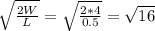 \sqrt{\frac{2W}{L} } = \sqrt{\frac{2*4}{0.5} } =\sqrt{16}}