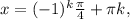 x= (-1)^{k} \frac{ \pi }{4} + \pi k,