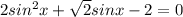 2sin^2x+ \sqrt{2} sinx-2=0