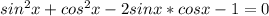 sin^2x+cos^2x-2sinx*cosx-1=0