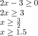 2x-3 \geq 0\\2x \geq 3\\x \geq \frac{3}2\\x \geq 1.5
