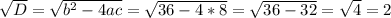 \sqrt{D} = \sqrt{b^{2} -4ac} = \sqrt{36-4*8} = \sqrt{36-32} = \sqrt{4} =2