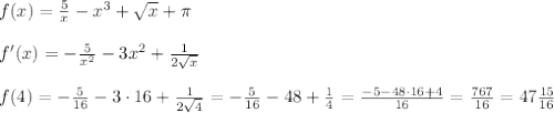 f(x)=\frac{5}{x}-x^3+\sqrt{x}+\pi \\\\f'(x)=-\frac{5}{x^2}-3x^2+\frac{1}{2\sqrt{x}}\\\\f(4)=-\frac{5}{16}-3\cdot 16+\frac{1}{2\sqrt4}=-\frac{5}{16}-48+\frac{1}{4}=\frac{-5-48\cdot 16+4}{16}=\frac{767}{16}=47\frac{15}{16}