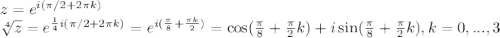 z=e^{i(\pi/2+2\pi k)} \\ &#10; \sqrt[4]{z}=e^{\frac{1}{4}i(\pi/2+2\pi k)}=e^{i(\frac{\pi}{8}+\frac{\pi k}{2})}=\cos(\frac{\pi}{8}+\frac{\pi}{2}k)+i\sin(\frac{\pi}{8}+\frac{\pi}{2}k), k=0,...,3