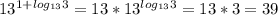 13^{1+ log_{13}3 } =13* 13^{ log_{13} 3} =13*3=39