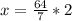 x= \frac{64}{7}*2