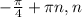 - \frac{ \pi }{4}+ \pi n,n