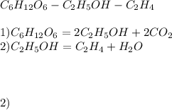 C _{6} H _{12} O _{6} -C _{2} H _{5} OH-C _{2} H_{4} \\ \\ 1)C _{6} H _{12} O _{6} =2C _{2} H _{5} OH+2CO _{2} \\ 2)C _{2} H _{5} OH=C _{2} H _{4} +H _{2} O \\ \\ \\ \\ 2)