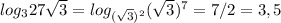 log_3 27\sqrt3=log_{(\sqrt3)^2}(\sqrt3)^7=7/2=3,5