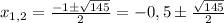 x_{1,2} = \frac{-1 \pm \sqrt{145} }{2} =-0,5 \pm \frac{ \sqrt{145}}{2}