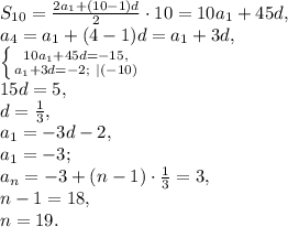 S_{10} = \frac{2a_1+(10-1)d}{2}\cdot10 = 10a_1+45d, \\ a_4 = a_1+(4-1)d = a_1+3d, \\ \left \{ {{10a_1+45d=-15,} \atop {a_1+3d=-2; \ |(-10)}} \right. \\ 15d = 5, \\ d = \frac{1}{3}, \\ a_1=-3d-2, \\ a_1=-3; \\ a_n = -3+(n-1)\cdot\frac{1}{3} = 3, \\ n-1 = 18, \\ n=19.