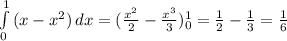 \int\limits^1_0 {( x-x^{2})} \, dx=( \frac{ x^{2} }{2}- \frac{ x^{3} }{3})^1_0 = \frac{1}{2}- \frac{1}{3}= \frac{1}{6}