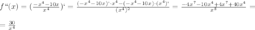 f``(x)=(\frac{- x^{4}-10x }{x ^{4} } )`= \frac{(-x ^{4}-10x)`\cdot x^{4} -(- x^{4}-10x)\cdot( x^{4})` }{( x^{4})^{2} }= \frac{-4 x^{7}-10 x^{4} +4 x^{7}+40x ^{4} }{ x^{8} } = \\ \\ = \frac{30}{x ^{4} }