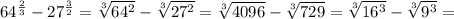 64^{ \frac{2}{3} } - 27^{ \frac{3}{2} } = \sqrt[3]{ 64^{2} } - \sqrt[3]{ 27^{2} } = \sqrt[3 \sq]{4096} - \sqrt[3]{729} = \sqrt[3]{ 16^{3} } - \sqrt[3]{ 9^{3} } =