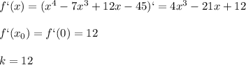 f`(x)=(x^4-7x^3+12x-45)`=4 x^{3}-21x+12 \\ \\ f`(x_0)=f`(0)=12 \\ \\ k=12