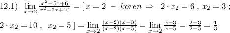 12.1)\; \; \lim\limits _{x \to 2}\frac{x^2-5x+6}{x^2-7x+10}=[\; x=2\; -\; koren\; \Rightarrow \; \; 2\cdot x_2=6\; ,\; x_2=3\; ;\\\\2\cdot x_2=10\; ,\; \; x_2=5\; ]=\lim\limits _{x \to 2}\frac{(x-2)(x-3)}{(x-2)(x-5)}=\lim\limits _{x \to 2}\frac{x-3}{x-5}=\frac{2-3}{2-5}=\frac{1}{3}