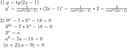 1)~y=tg(2x-1) \\ ~~~~y'= \frac{1}{cos^2(2x-1)} *(2x-1)'= \frac{1}{cos^2(2x-1)} *2= \frac{2}{cos^2(2x-1)} \\ \\ 2)~9^x-7*3^x-18=0 \\ ~~~~3^{2x}-7*3^x-18=0 \\ ~~~~3^x=a \\ ~~~~a^2-7a-18=0 \\ ~~~(a+2)(a-9)=0