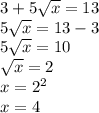 3+5 \sqrt{x} =13 \\ 5 \sqrt{x} =13-3 \\ 5 \sqrt{x} =10 \\ \sqrt{x} =2 \\ x=2^2 \\ x=4