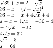 \sqrt{36+x}=2+ \sqrt{x} \\ 36+x=(2+ \sqrt{x})^2 \\ 36+x=x+ 4\sqrt{x} +4 \\ x-x - 4 \sqrt{x} =-36+4 \\ - 4 \sqrt{x} =-32 \\ 4 \sqrt{x} =32 \\ \sqrt{x} =8 \\ x=64