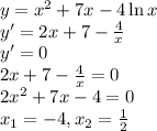 y=x^2+7x-4\ln x\\&#10;y'=2x+7-\frac{4}{x} \\&#10;y'=0 \\&#10;2x+7-\frac{4}{x}=0\\&#10;2x^2+7x-4=0 \\&#10;x_1=-4, x_2=\frac{1}{2}