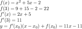 f(x)=x^2+5x-2\\&#10;f(3)=9+15-2=22 \\&#10;f'(x)=2x+5\\&#10;f'(3)=11 \\&#10;y=f'(x_0)(x-x_0)+f(x_0)=11x-11