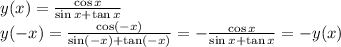 y(x)=\frac{\cos x}{\sin x+ \tan x} \\&#10;y(-x)=\frac{\cos (-x)}{\sin (-x)+\tan (-x)}=-\frac{\cos x}{\sin x+ \tan x}=-y(x)