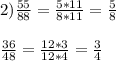 2) \frac{55}{88} = \frac{5*11}{8*11} = \frac{5}{8} \\\\ \frac{36}{48} = \frac{12*3}{12*4} = \frac{3}{4}