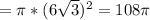 = \pi *(6 \sqrt{3} )^2=108 \pi