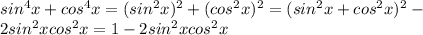 sin^{4} x + cos^{4} x = ( sin^{2}x) ^{2} + (cos^{2}x) ^{2} = ( sin^{2}x + cos^{2}x) ^{2} - \\ 2 sin^{2} x cos^{2} x = 1 - 2 sin^{2} x cos^{2} x