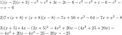 1)(c-2)(c+3)-c ^{2} =c ^{2} +3c-2c-6-c ^{2} =c ^{2} +c-6-c ^{2} = \\ =c-6\\\\2)7*(x+8)+(x+8)(x-8)=7x+56+ x^{2} -64=7x+ x^{2} -8\\\\3)(x+5)*4x-(2x+5) ^{2} =4 x^{2} +20x-(4 x^{2} +25+20x)= \\ =4 x^{2} +20x-4 x^{2} -25-20x=-25