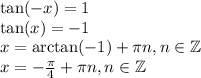 \tan(-x)=1\\ \tan(x)=-1\\ x=\arctan(-1)+ \pi n,n\in \mathbb{Z}\\ x=- \frac{ \pi }{4} + \pi n,n\in \mathbb{Z}\\