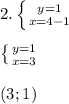 2. \left \{ {{y=1} \atop {x=4-1}} \right. \\ \\ \left \{ {{y=1} \atop {x=3}} \right. \\ \\ (3;1)