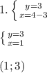 1. \left \{ {{y=3} \atop {x=4-3}} \right. \\ \\ \left \{ {{y=3} \atop {x=1}} \right. \\ \\ (1;3)